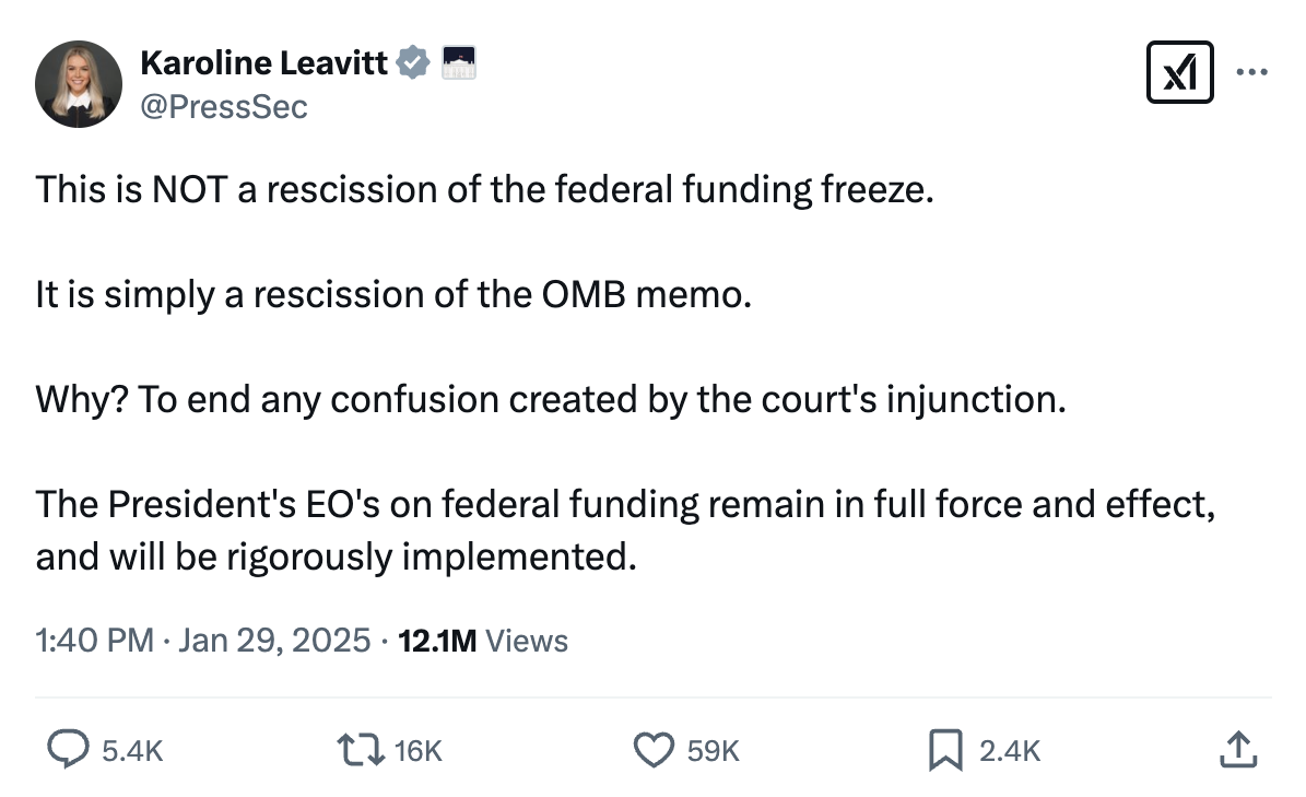 A tweet from National Press Secretary Karoline Leavitt that reads, "This is NOT a rescission of the federal funding freeze. It is simply a rescission of the OMB memo. Why? To end any confusion created by the court's injunction. The President's EO's on federal funding remain in full force and effect, and will be rigorously implemented."